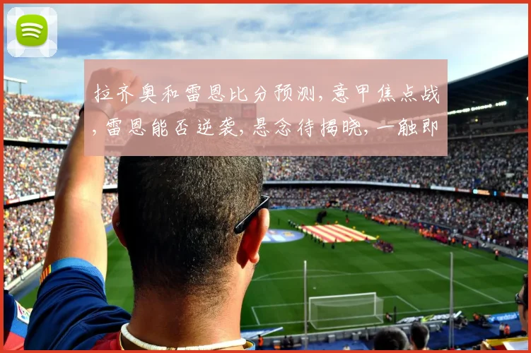 拉齐奥和雷恩比分预测,意甲焦点战,雷恩能否逆袭,悬念待揭晓,一触即发