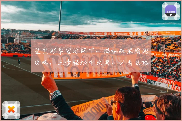 星空彩票官方网下，揭秘独家购彩攻略，三步轻松中大奖，必看攻略，不容错过